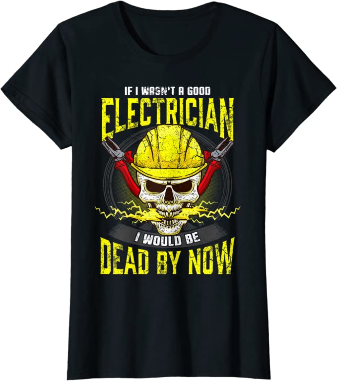 Fun T-Shirts  -  If I wasn't a good electrician T-Shirt,  Funny, Electrician quote, humorous, gag gift