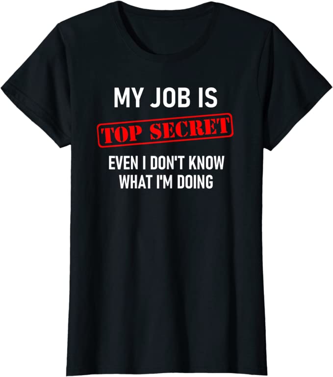 Graphic Tee Shirt  -  My Job is Top Secret T-Shirt - Funny Sarcastic Work T-Shirt for women - worktime fun
