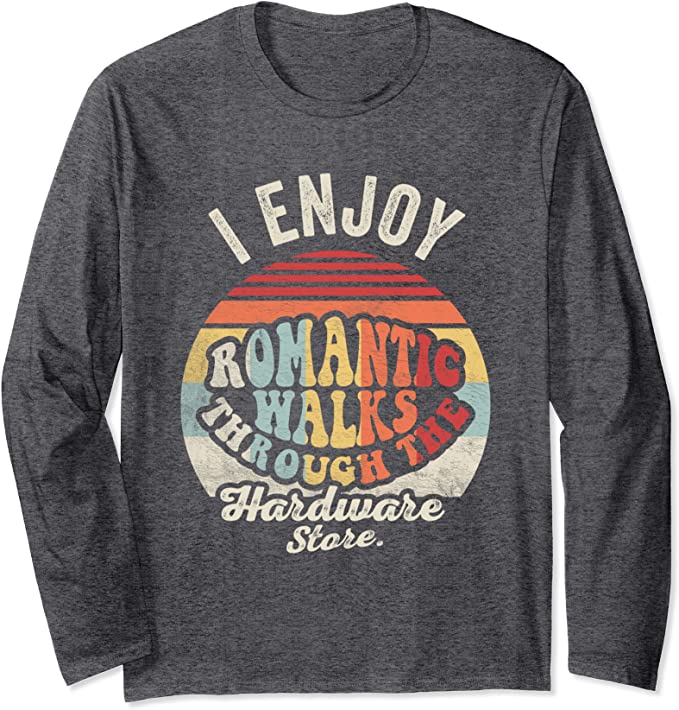Fun T-Shirts  - Romantic Walks Through the Hardware Store -  Long Sleeve Vintage Retro T-Shirt,  Funny, contractor quote, humorous, gag gift