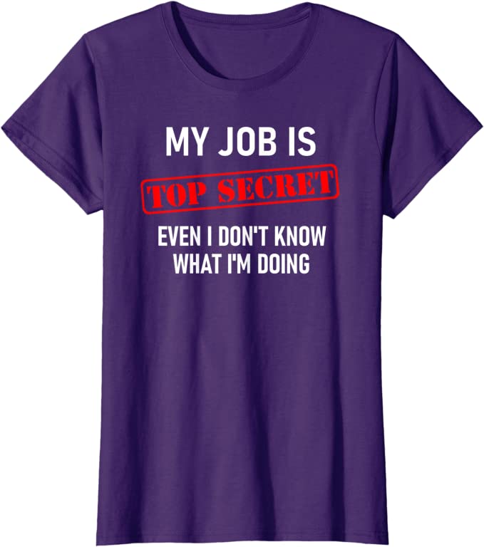 Graphic Tee Shirt  -  My Job is Top Secret T-Shirt - Funny Sarcastic Work T-Shirt for women - worktime fun